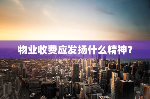 物业收费应发扬什么精神？