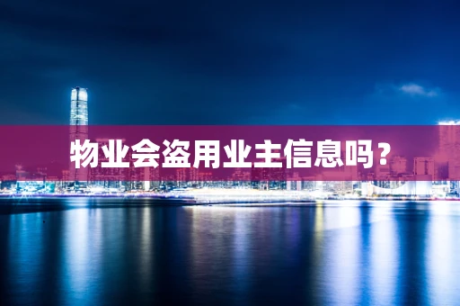 物业会盗用业主信息吗？