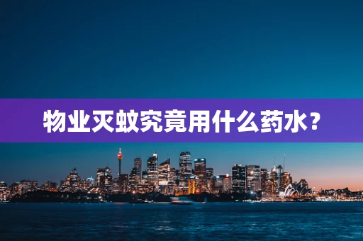 物业灭蚊究竟用什么药水？