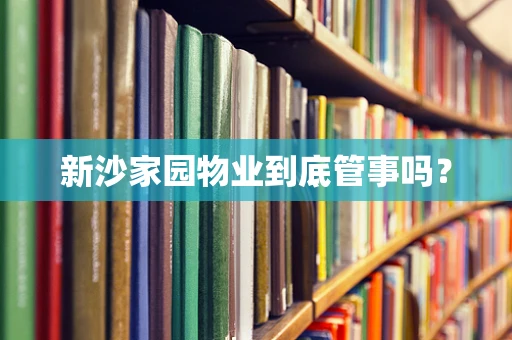 新沙家园物业到底管事吗？