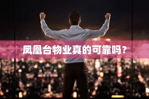 凤凰台物业真的可靠吗？