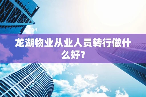 龙湖物业从业人员转行做什么好？
