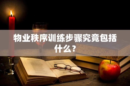 物业秩序训练步骤究竟包括什么？