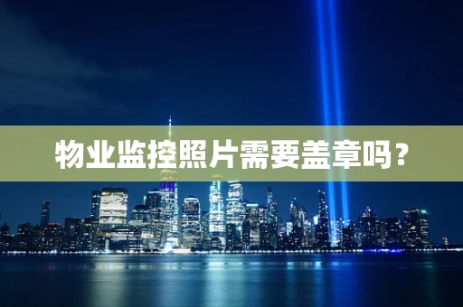 物业监控照片需要盖章吗？