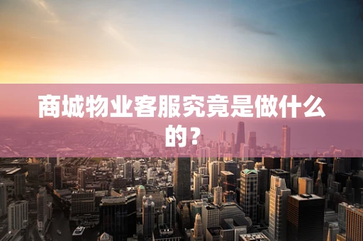 商城物业客服究竟是做什么的？