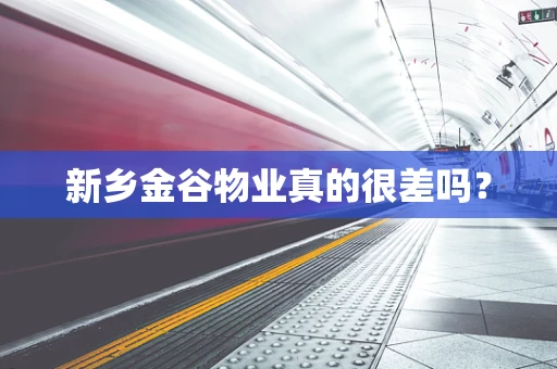 新乡金谷物业真的很差吗？
