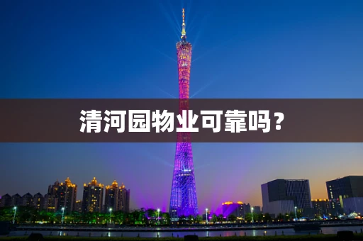 清河园物业可靠吗？