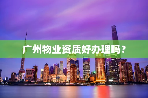 广州物业资质好办理吗？