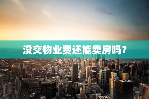 没交物业费还能卖房吗？