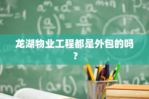 龙湖物业工程都是外包的吗？