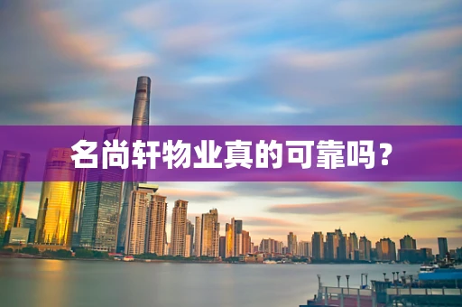 名尚轩物业真的可靠吗？