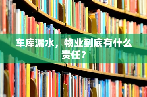 车库漏水，物业到底有什么责任？