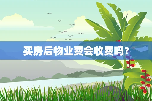 买房后物业费会收费吗？