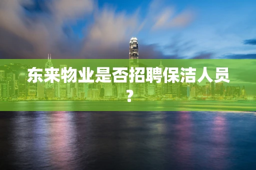 东来物业是否招聘保洁人员？