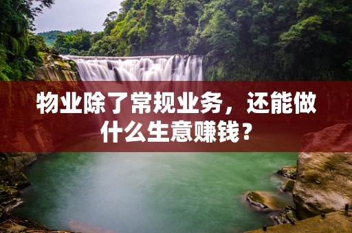 物业除了常规业务，还能做什么生意赚钱？