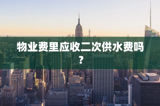 物业费里应收二次供水费吗？
