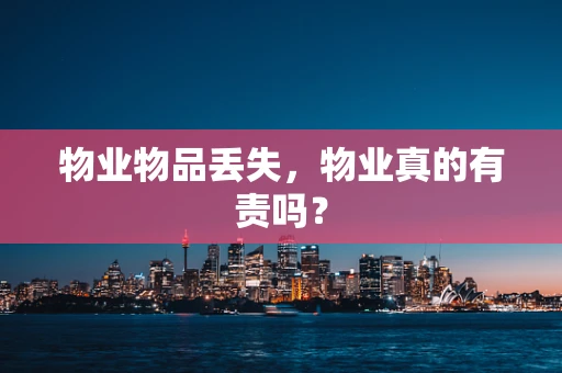 物业物品丢失，物业真的有责吗？