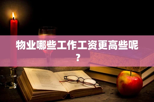 物业哪些工作工资更高些呢？
