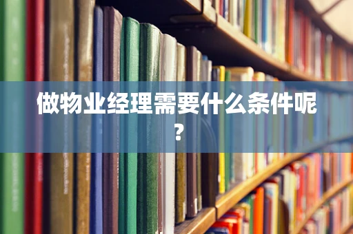 做物业经理需要什么条件呢？