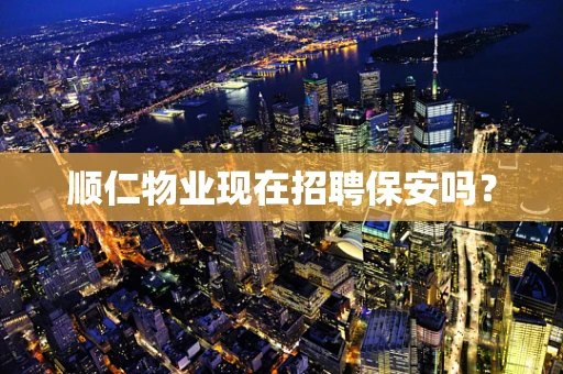 顺仁物业现在招聘保安吗？