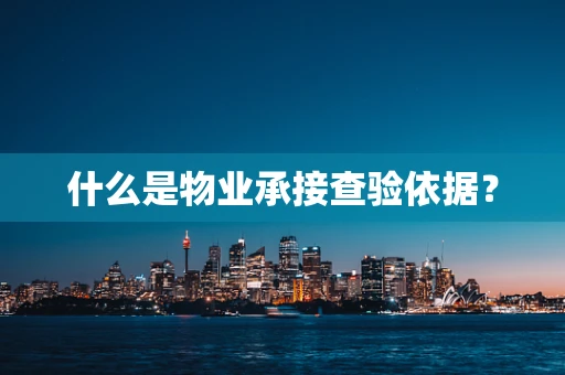 什么是物业承接查验依据？
