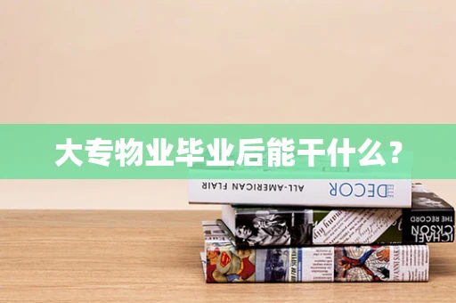 大专物业毕业后能干什么？