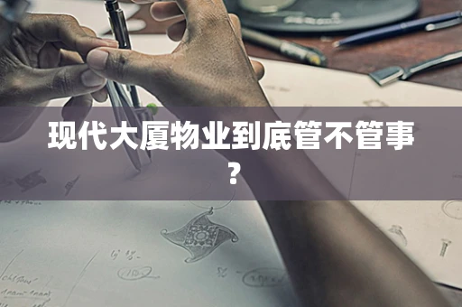 现代大厦物业到底管不管事？