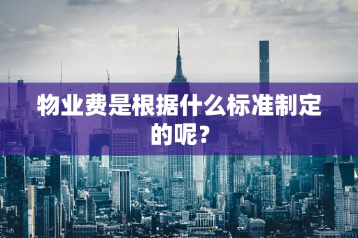 物业费是根据什么标准制定的呢？