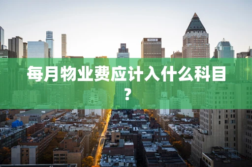 每月物业费应计入什么科目？