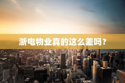 浙电物业真的这么差吗？