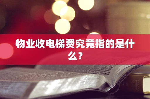 物业收电梯费究竟指的是什么？