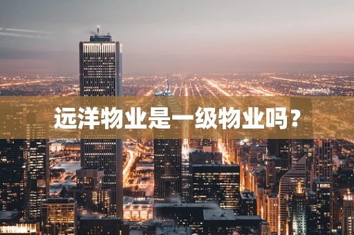 远洋物业是一级物业吗？