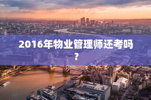 2016年物业管理师还考吗？