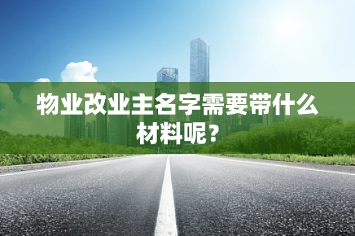 物业改业主名字需要带什么材料呢？