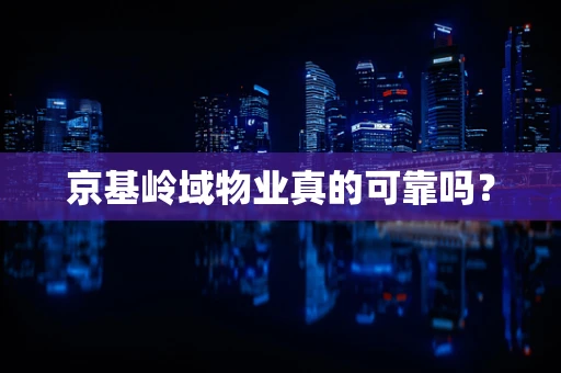 京基岭域物业真的可靠吗？