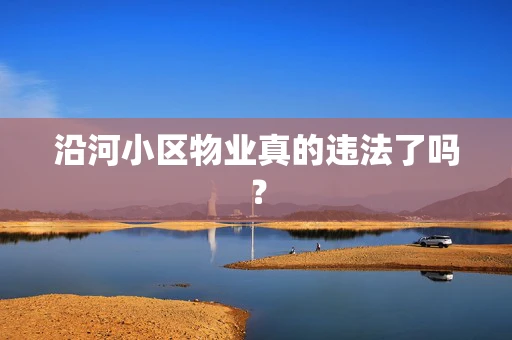 沿河小区物业真的违法了吗？