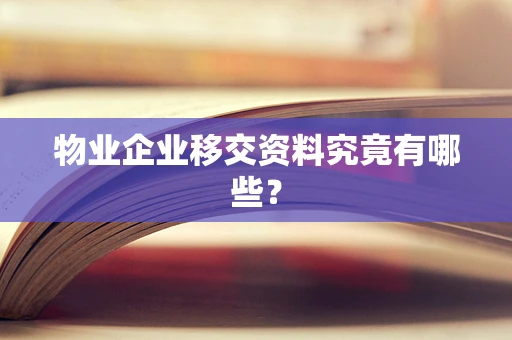物业企业移交资料究竟有哪些？