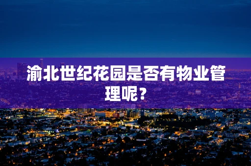 渝北世纪花园是否有物业管理呢？