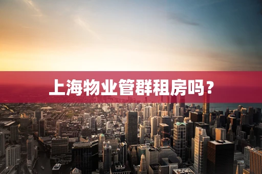 上海物业管群租房吗？
