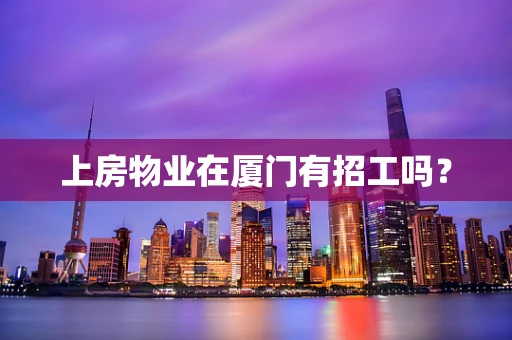 上房物业在厦门有招工吗？