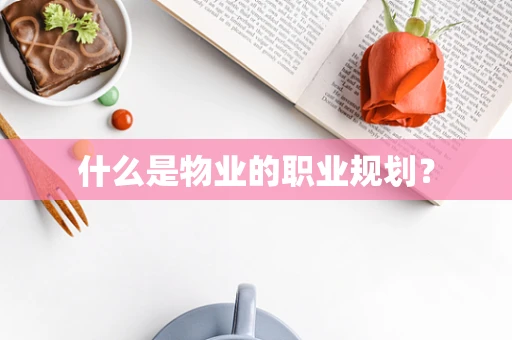 什么是物业的职业规划？