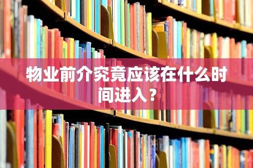 物业前介究竟应该在什么时间进入？
