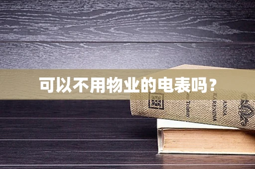 可以不用物业的电表吗？
