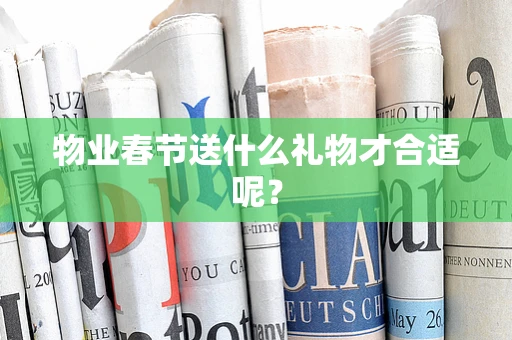 物业春节送什么礼物才合适呢？