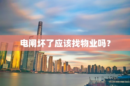 电闸坏了应该找物业吗？