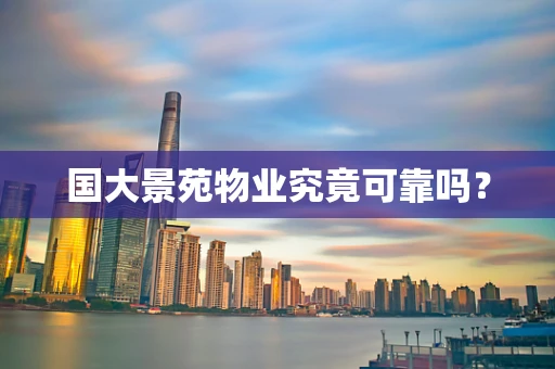 国大景苑物业究竟可靠吗？