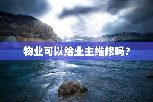 物业可以给业主维修吗？