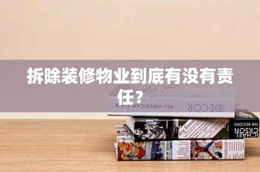 拆除装修物业到底有没有责任？