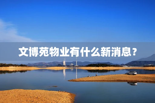 文博苑物业有什么新消息？