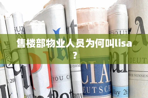 售楼部物业人员为何叫lisa？